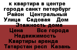 1-к.квартира в центре города санкт-петербург › Район ­ Центральный › Улица ­ Садовая › Дом ­ 12 › Этажность дома ­ 6 › Цена ­ 9 - Все города Недвижимость » Квартиры аренда   . Татарстан респ.,Казань г.